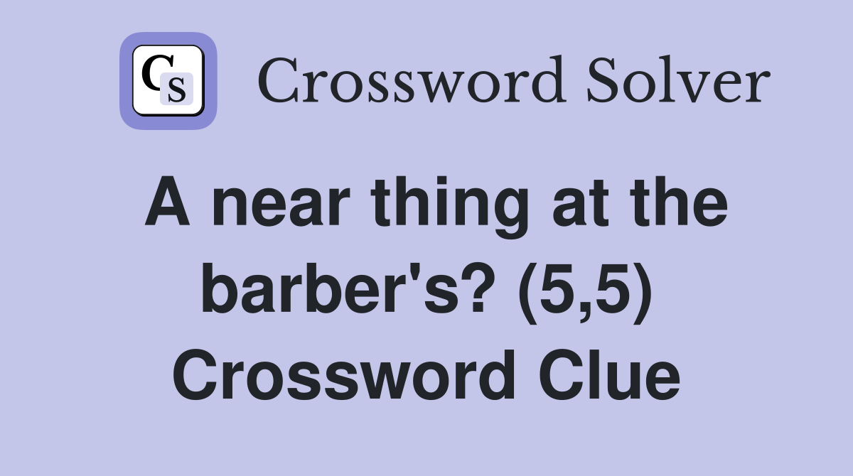 A near thing at the barber's? (5,5) Crossword Clue