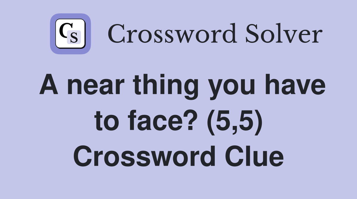 A near thing you have to face? (5,5) Crossword Clue