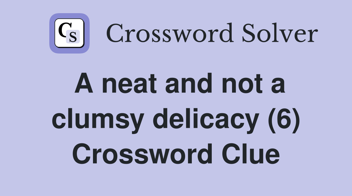 A neat and not a clumsy delicacy (6) Crossword Clue