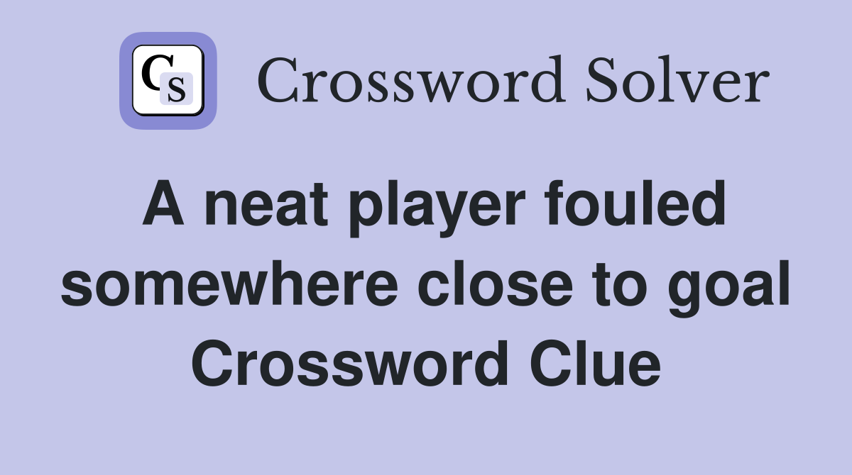 A neat player fouled somewhere close to goal Crossword Clue