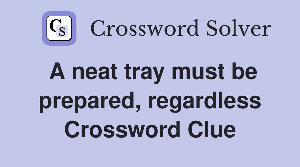 A neat tray must be prepared, regardless Crossword Clue
