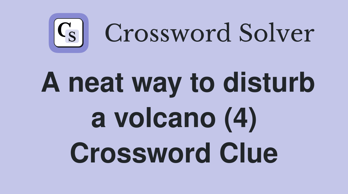 A neat way to disturb a volcano (4) Crossword Clue
