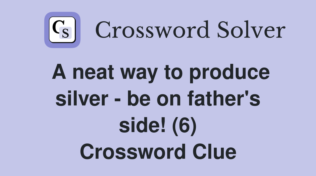 A neat way to produce silver - be on father's side! (6) Crossword Clue