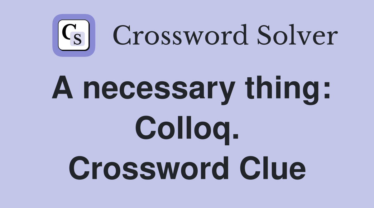 A necessary thing: Colloq. Crossword Clue