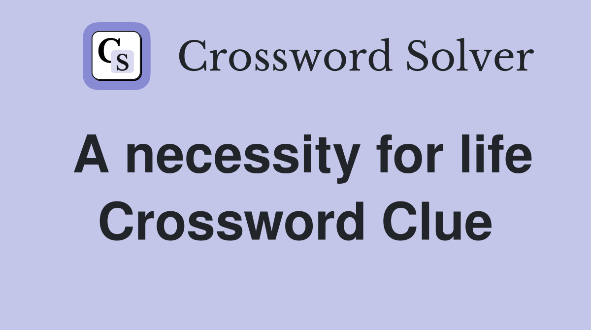 A necessity for life Crossword Clue