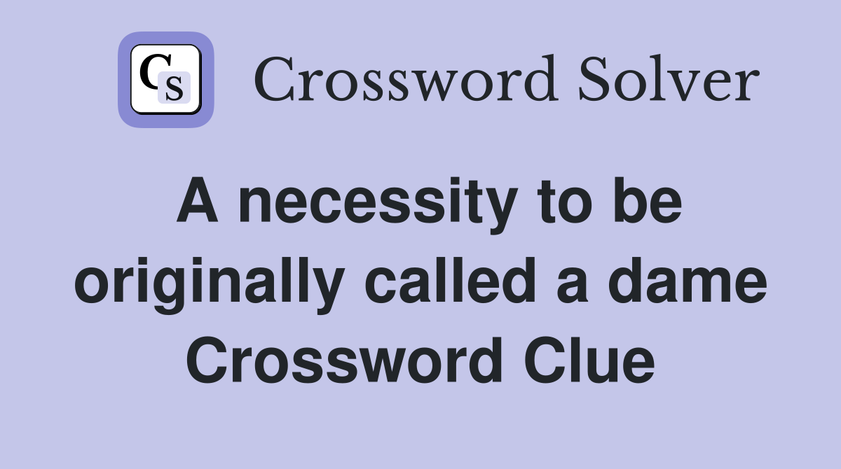 A necessity to be originally called a dame Crossword Clue