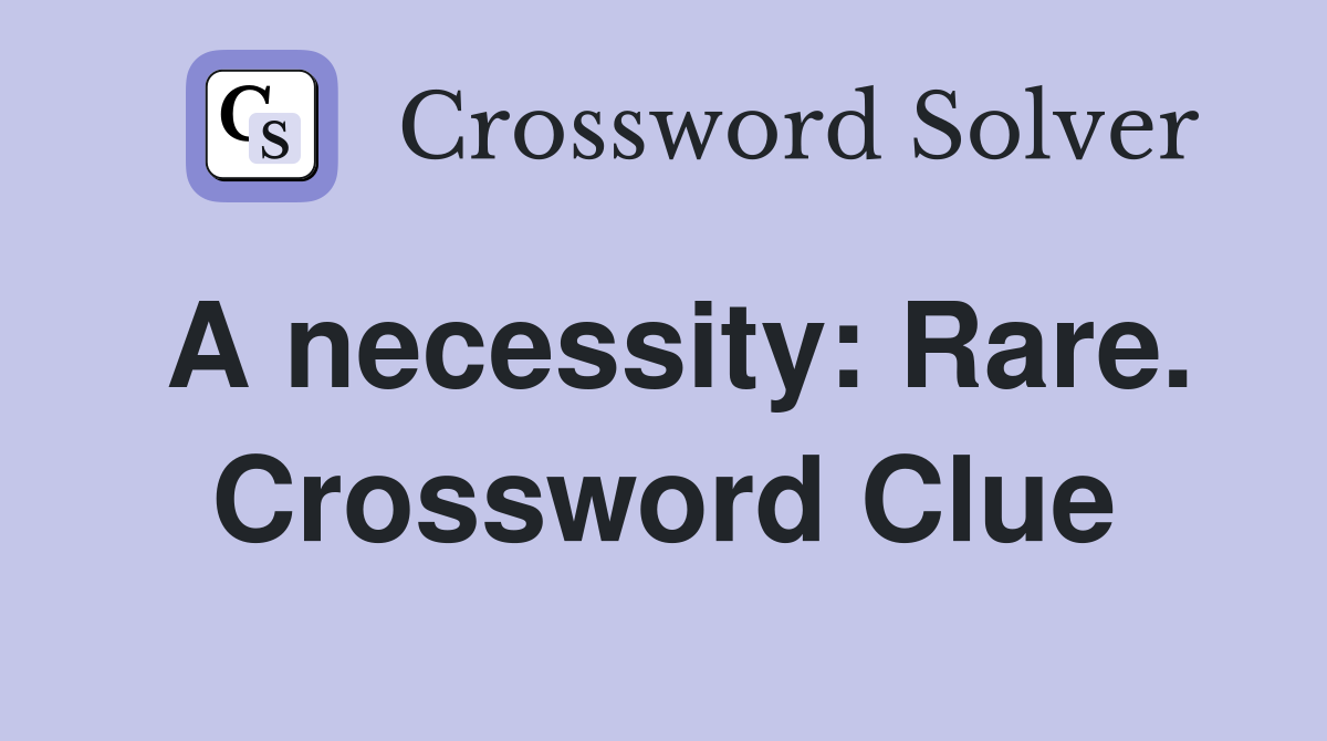 A necessity: Rare. Crossword Clue