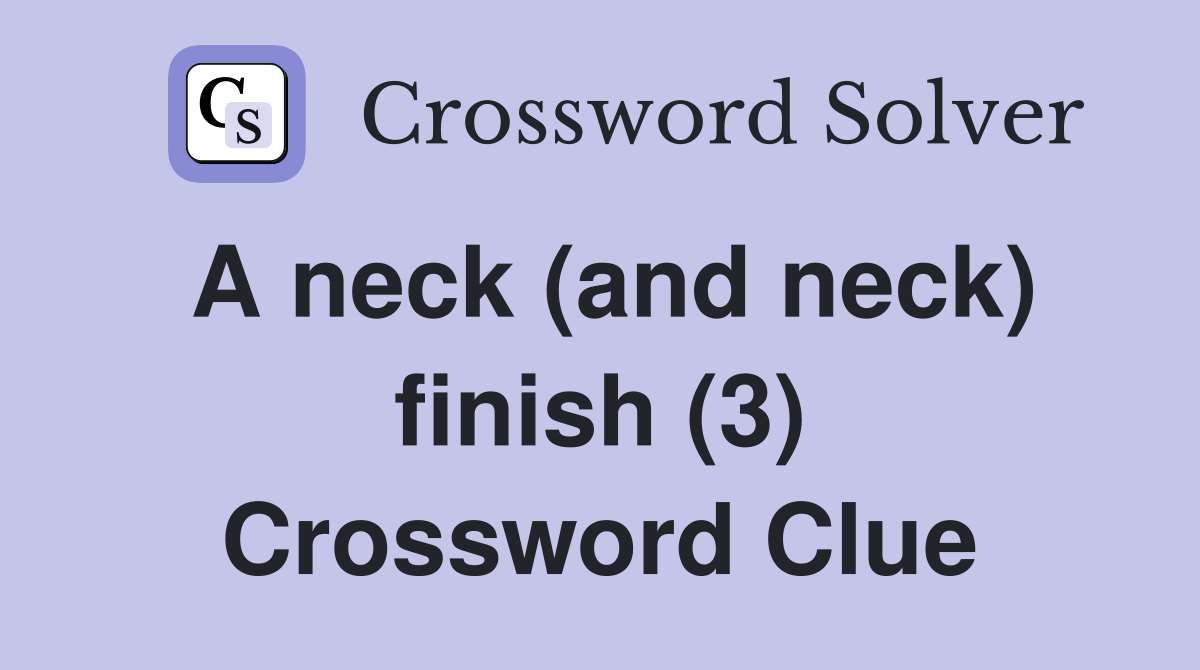 A neck (and neck) finish (3) Crossword Clue