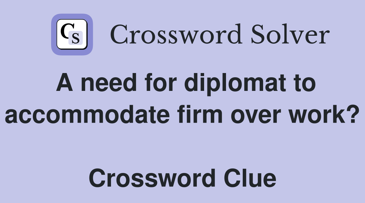 A need for diplomat to accommodate firm over work?  Crossword Clue