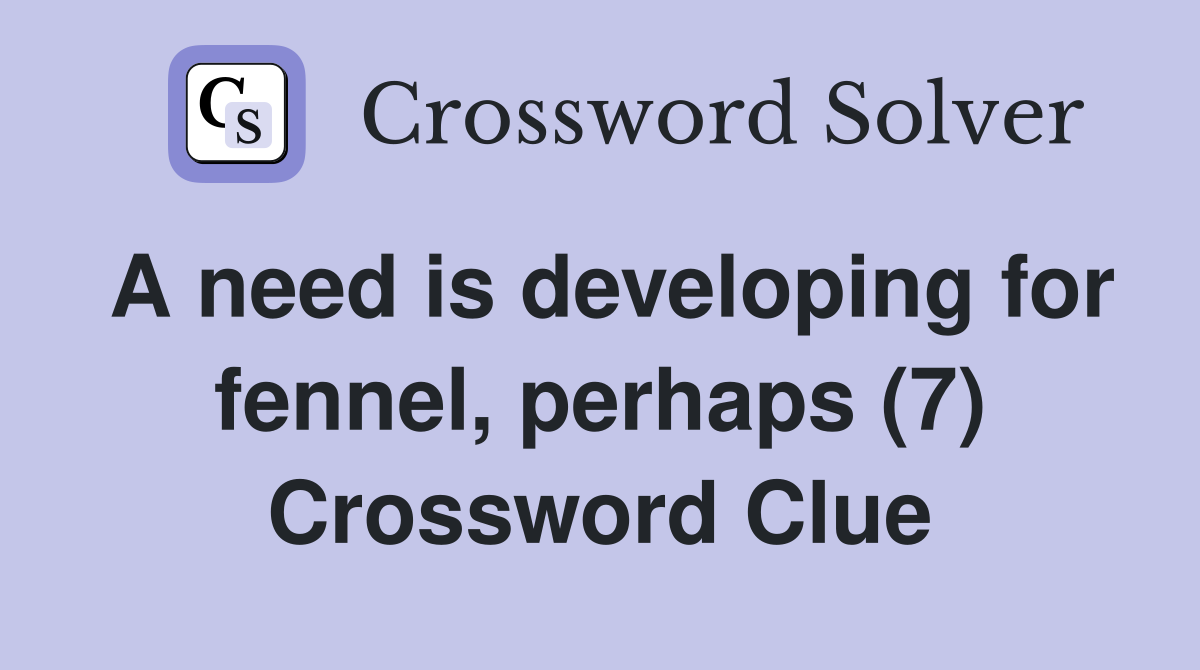 A need is developing for fennel, perhaps (7) Crossword Clue