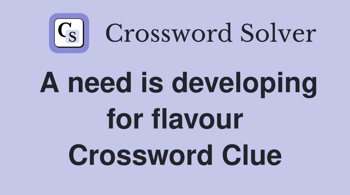 A need is developing for flavour Crossword Clue