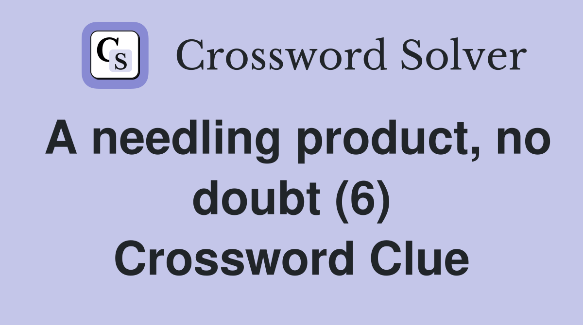 A needling product, no doubt (6) Crossword Clue