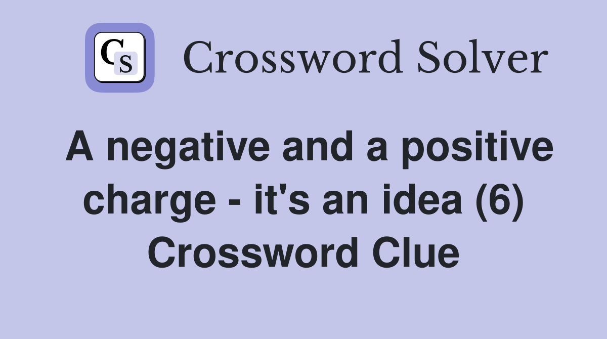 A negative and a positive charge - it's an idea (6) Crossword Clue