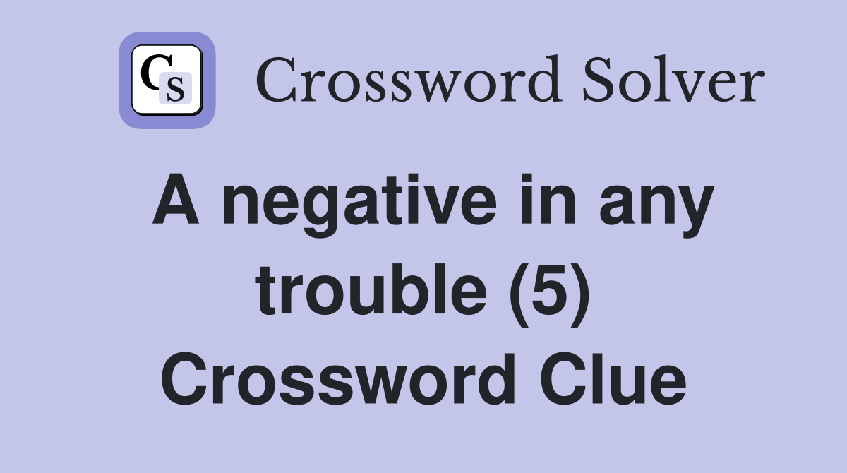 A negative in any trouble (5) Crossword Clue