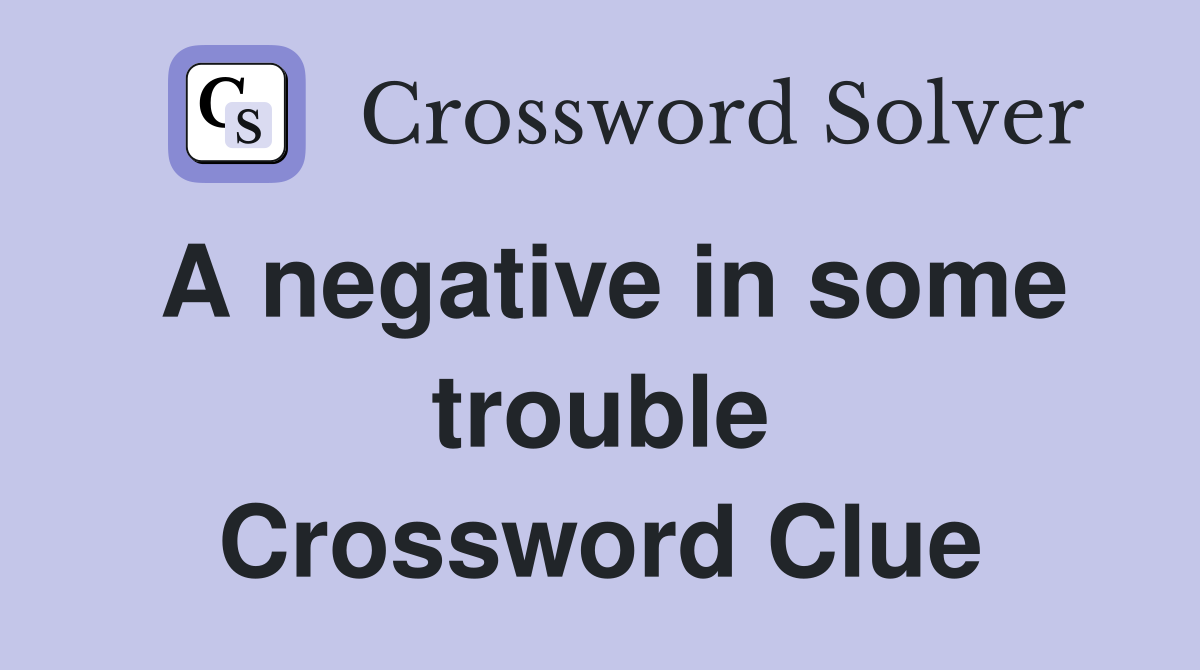 A negative in some trouble Crossword Clue