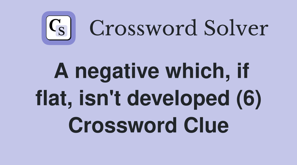 A negative which, if flat, isn't developed (6) Crossword Clue
