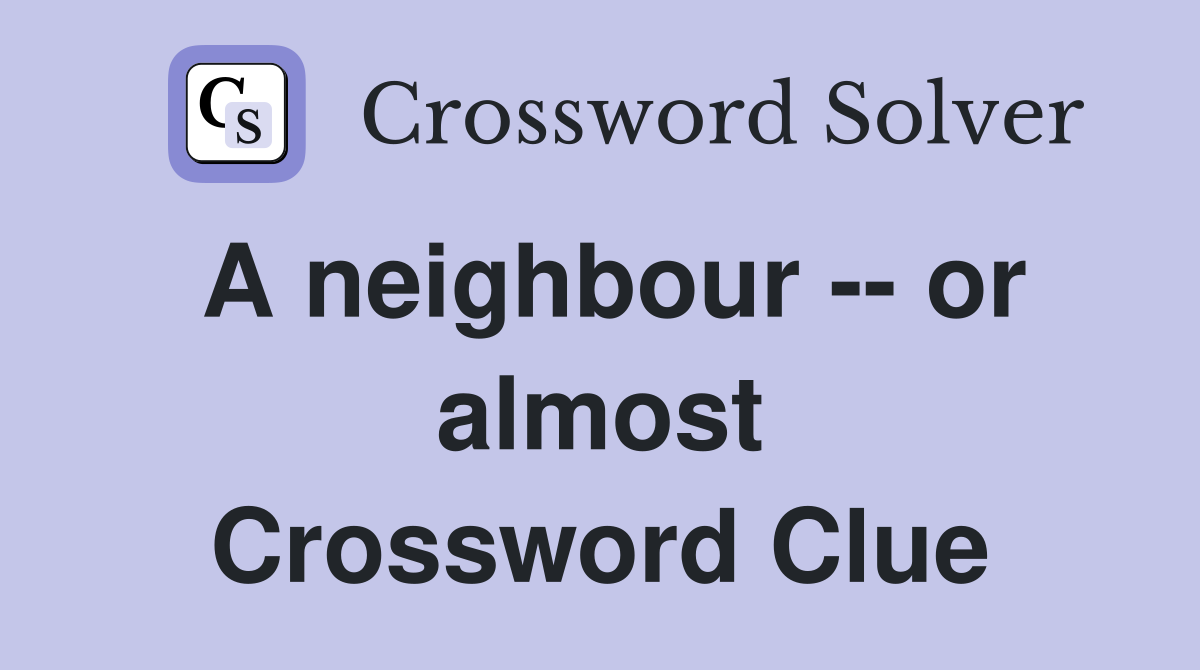 A neighbour -- or almost Crossword Clue