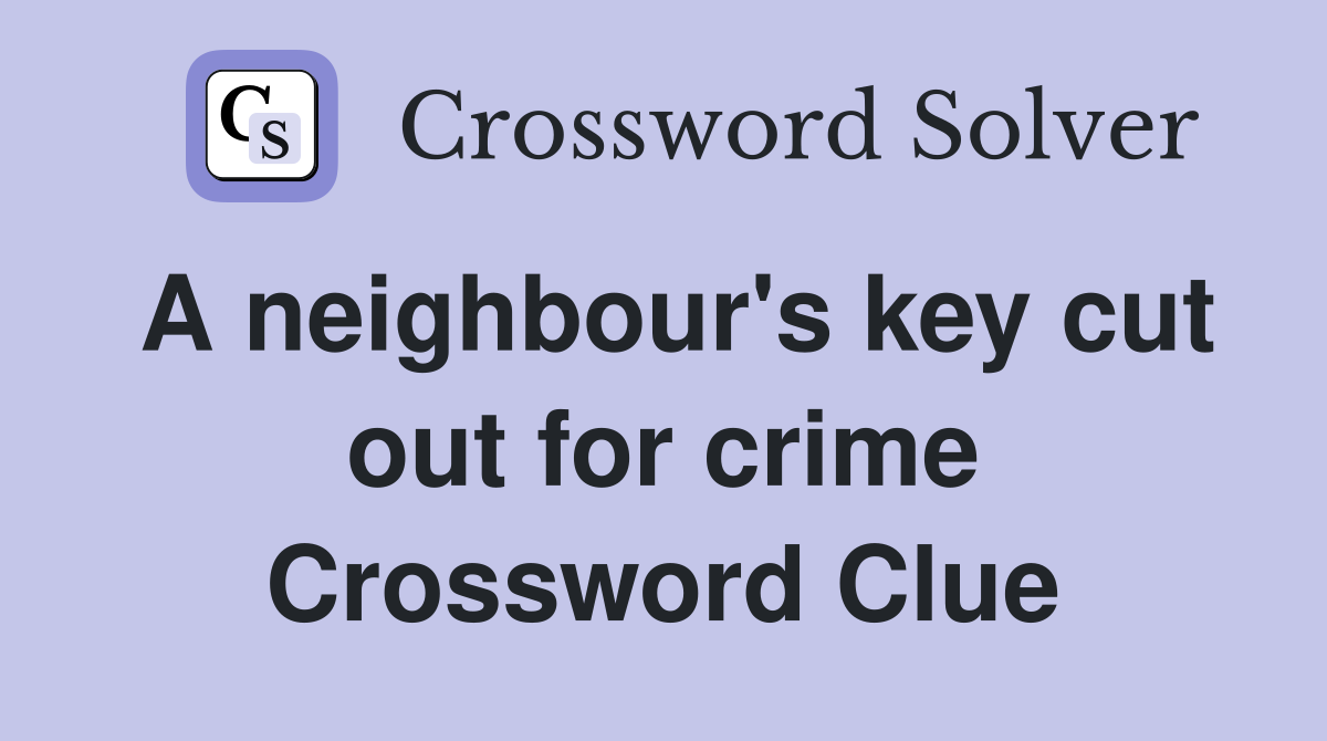 A neighbour's key cut out for crime Crossword Clue