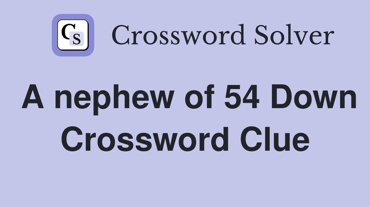 A nephew of 54 Down Crossword Clue