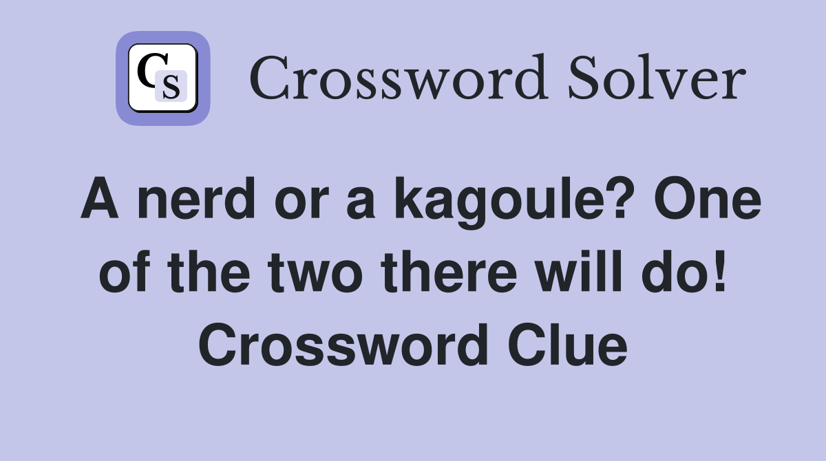 A nerd or a kagoule? One of the two there will do! Crossword Clue