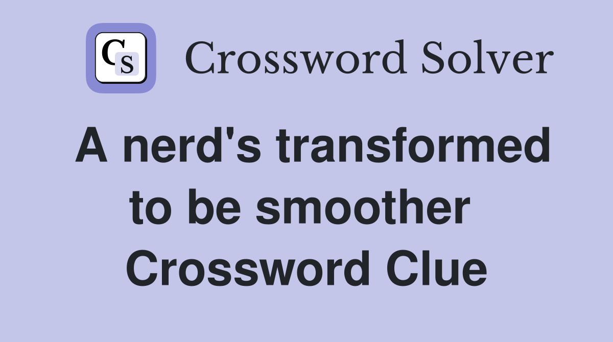 A nerd's transformed to be smoother  Crossword Clue
