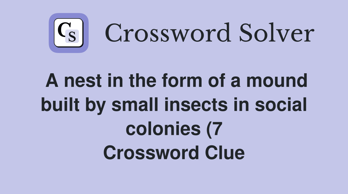 A nest in the form of a mound built by small insects in social colonies A nest in the form of a mound built by small insects in social colonies