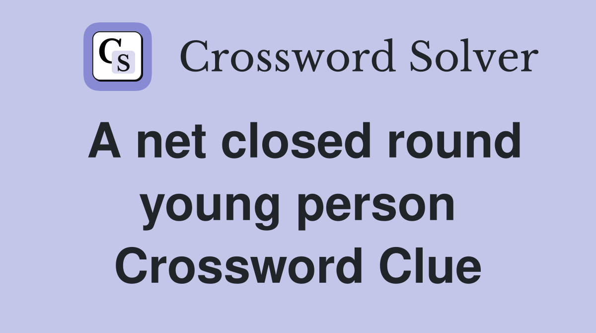 A net closed round young person Crossword Clue
