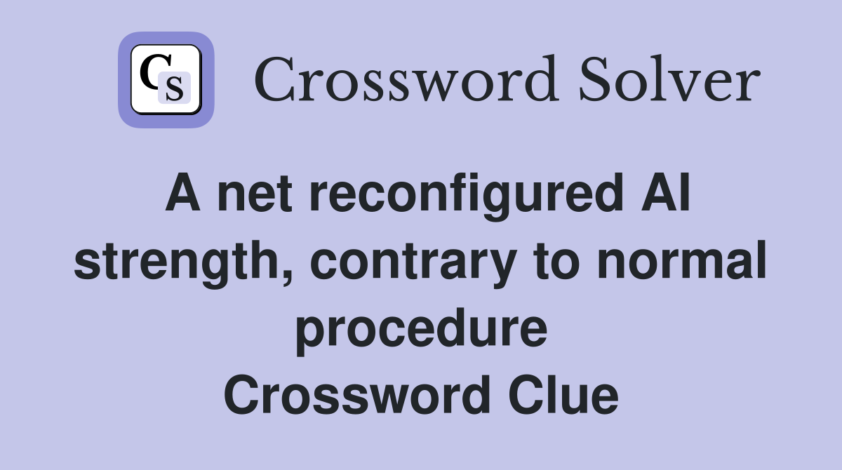 A net reconfigured AI strength, contrary to normal procedure Crossword Clue