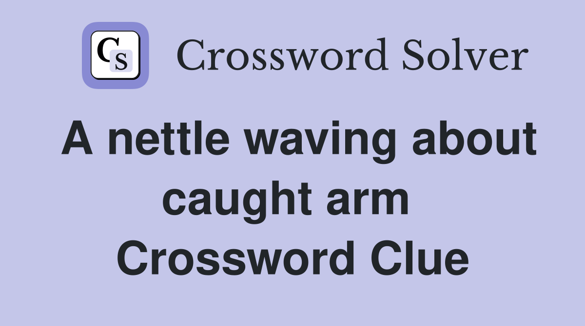 A nettle waving about caught arm  Crossword Clue