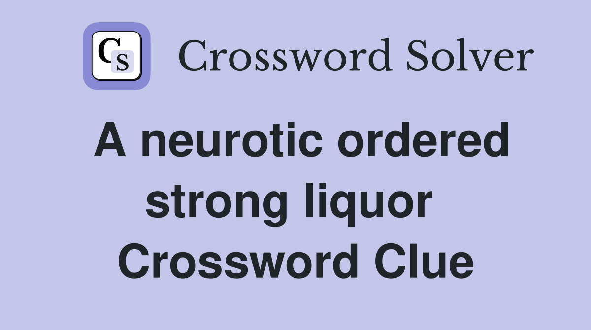 A neurotic ordered strong liquor  Crossword Clue