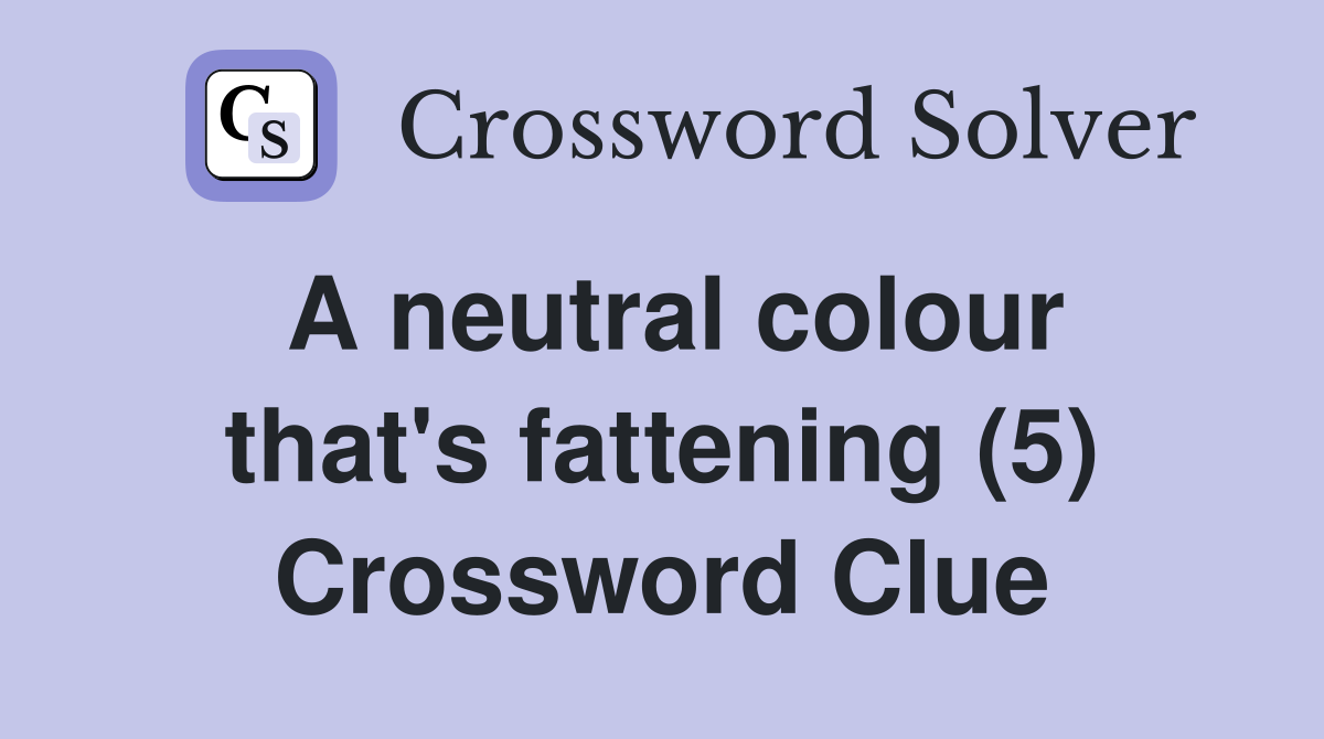A neutral colour that's fattening (5) Crossword Clue