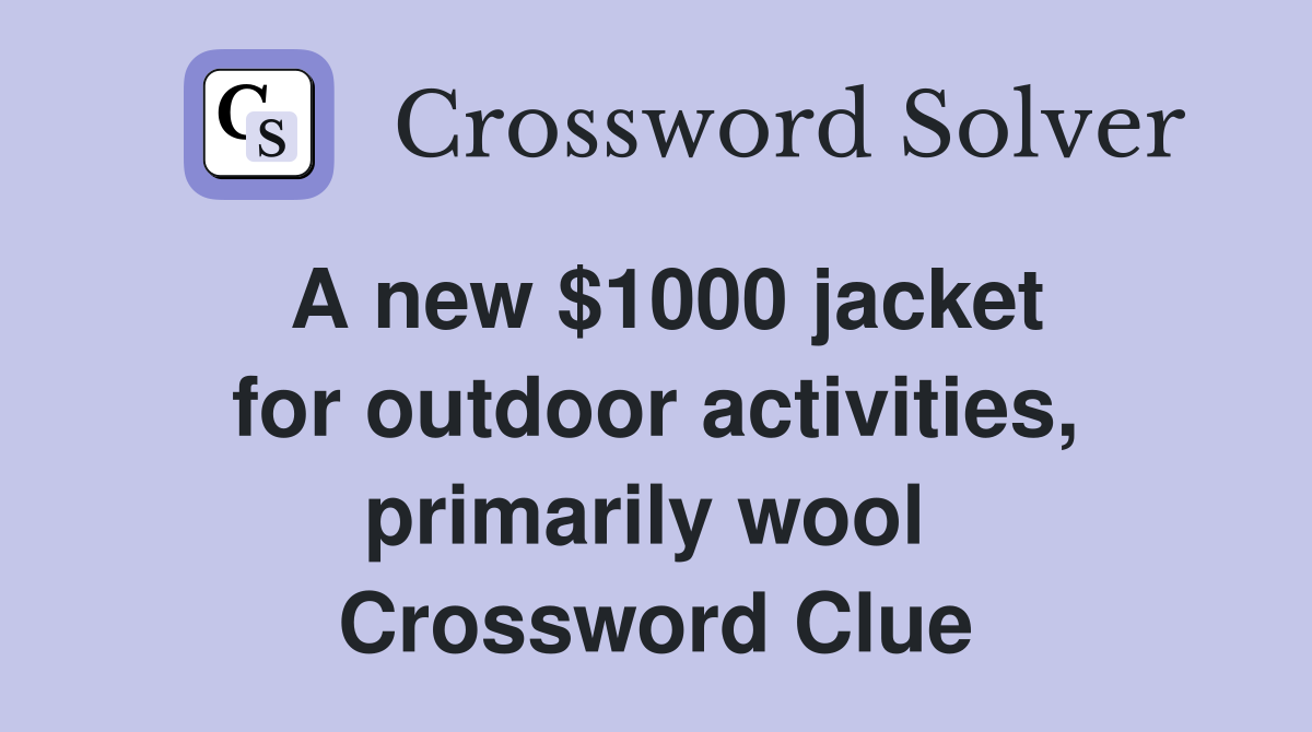 A new $1000 jacket for outdoor activities, primarily wool  Crossword Clue