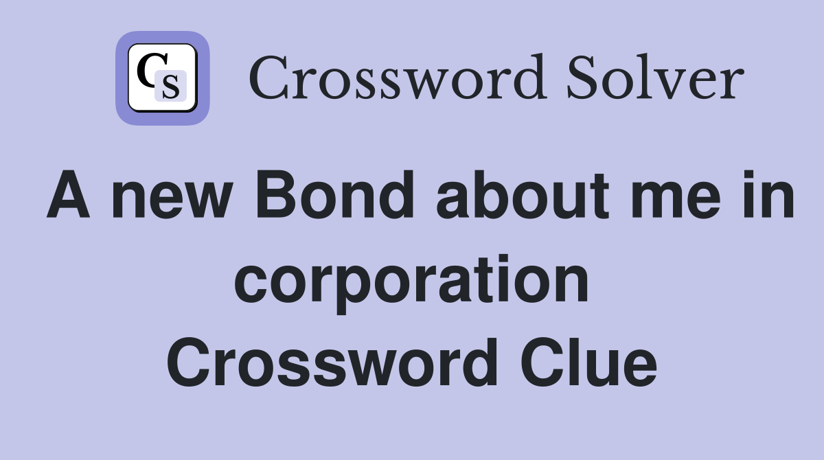 A new Bond about me in corporation Crossword Clue