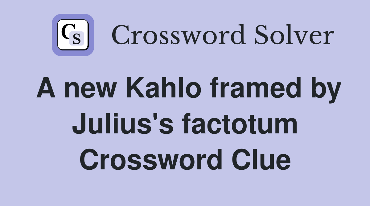 A new Kahlo framed by Julius's factotum Crossword Clue