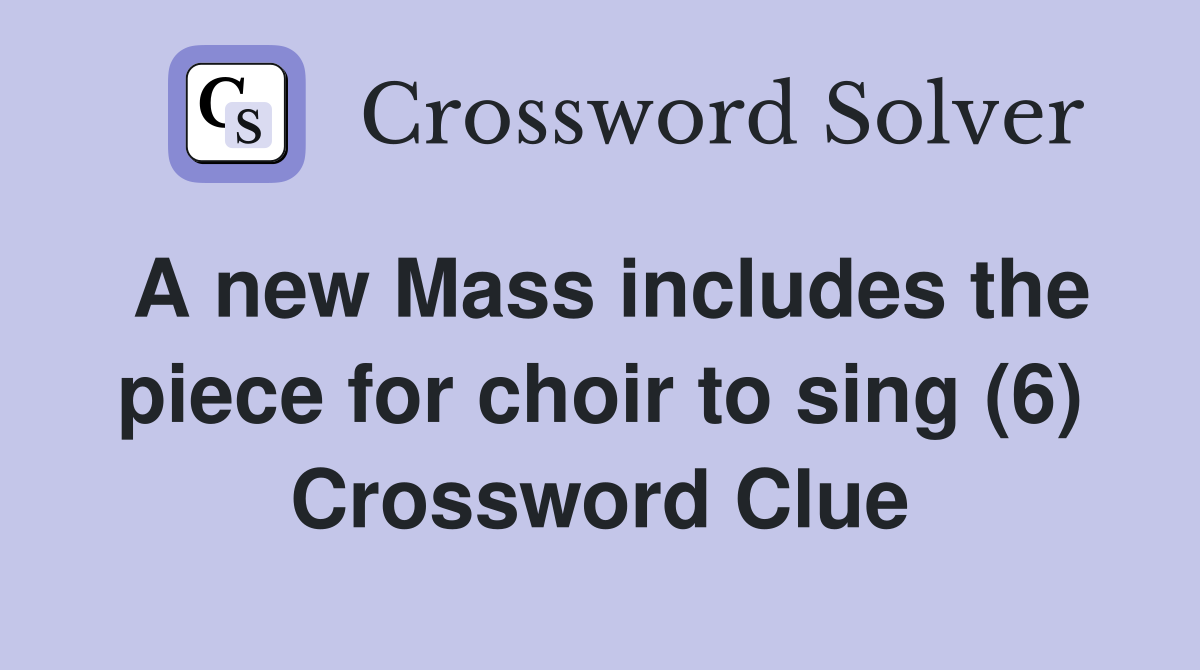 A new Mass includes the piece for choir to sing (6) Crossword Clue