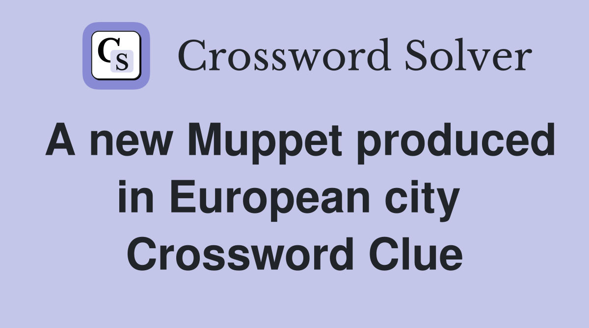 A new Muppet produced in European city  Crossword Clue