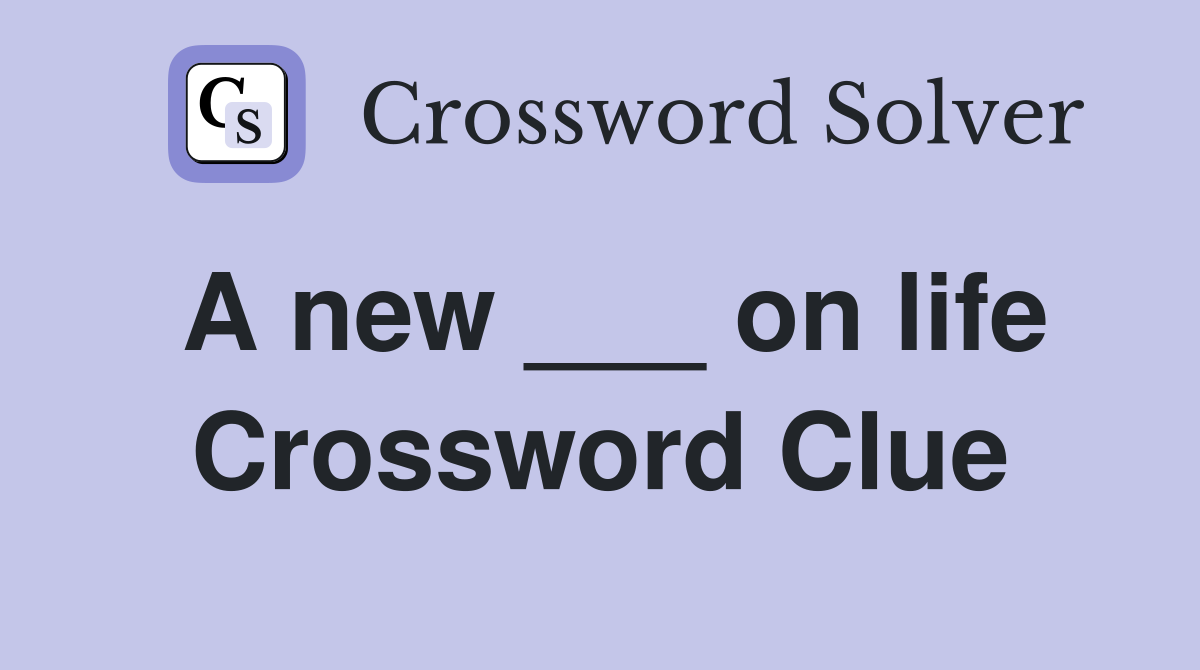 A new ___ on life Crossword Clue