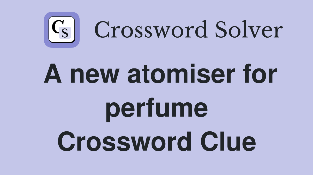 A new atomiser for perfume Crossword Clue