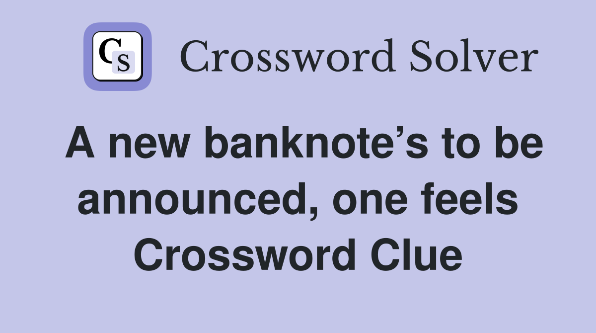 A new banknote’s to be announced, one feels Crossword Clue