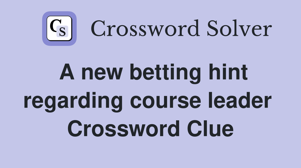 A new betting hint regarding course leader  Crossword Clue