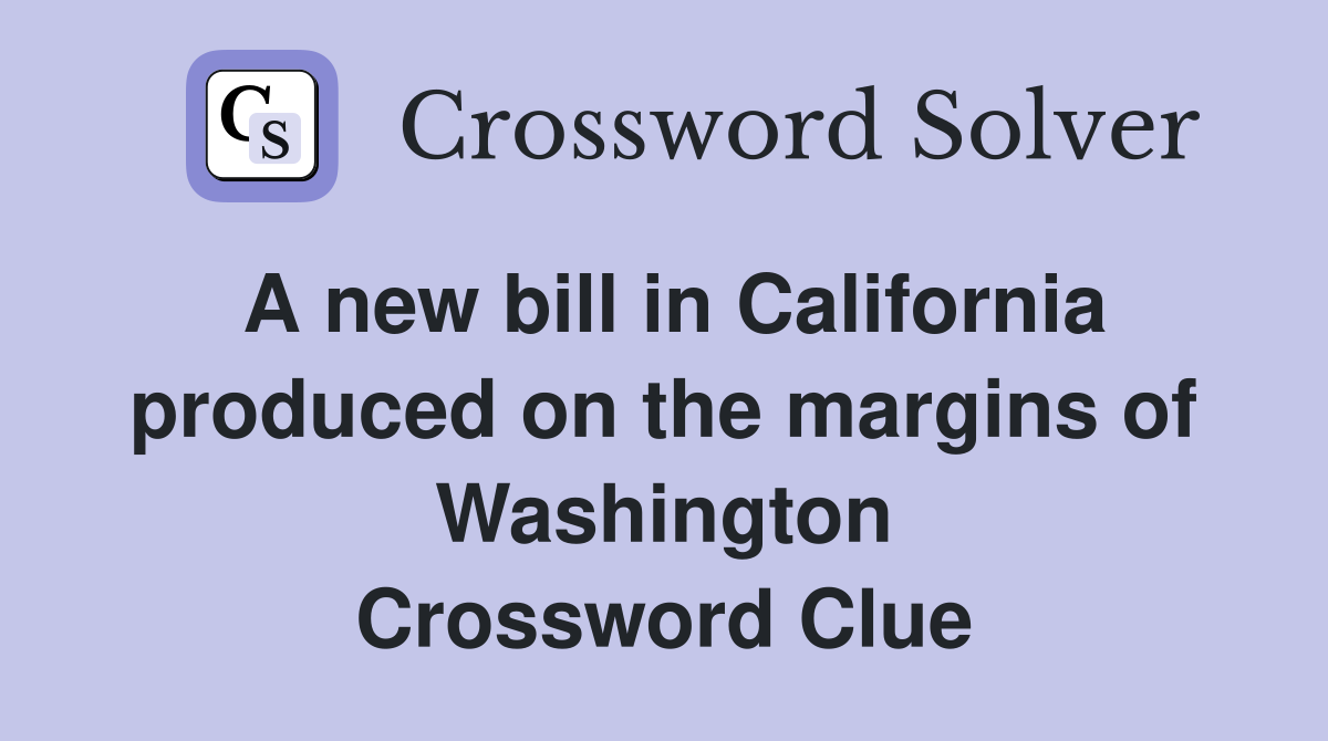 A new bill in California produced on the margins of Washington Crossword Clue