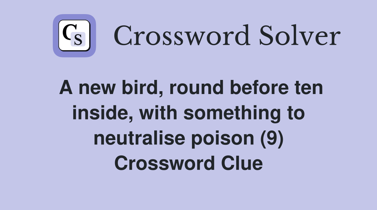 A new bird, round before ten inside, with something to neutralise poison (9) Crossword Clue