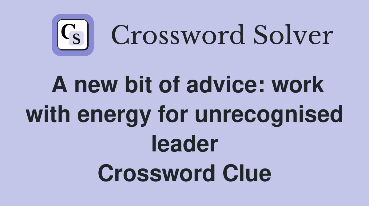 A new bit of advice: work with energy for unrecognised leader Crossword Clue
