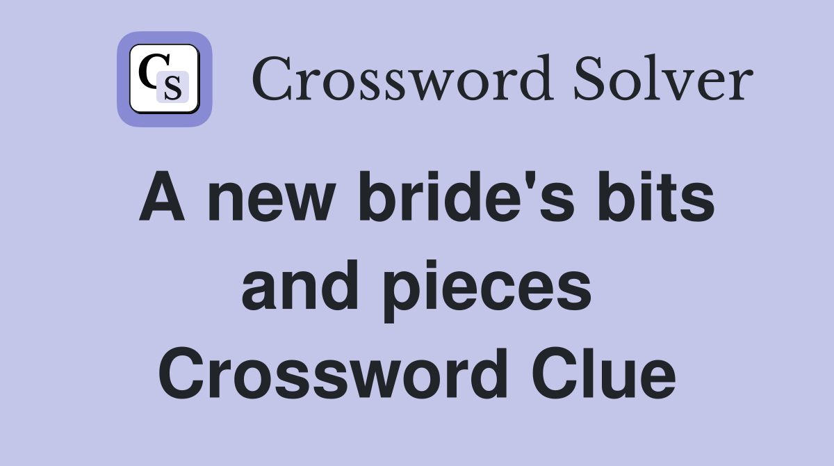 A new bride's bits and pieces Crossword Clue