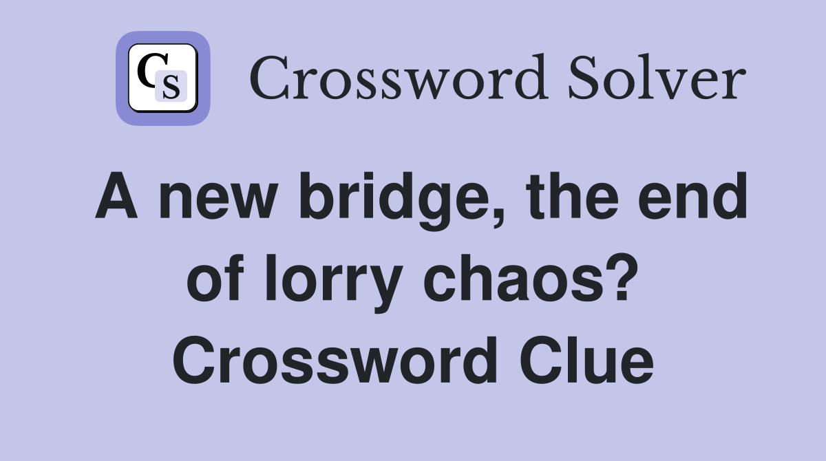 A new bridge, the end of lorry chaos? Crossword Clue
