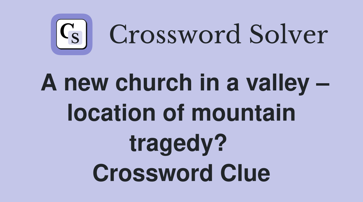 A new church in a valley – location of mountain tragedy?  Crossword Clue