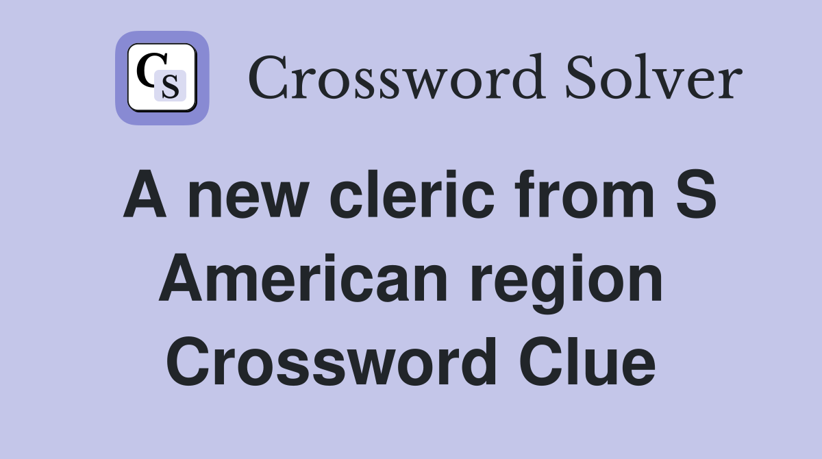 A new cleric from S American region Crossword Clue