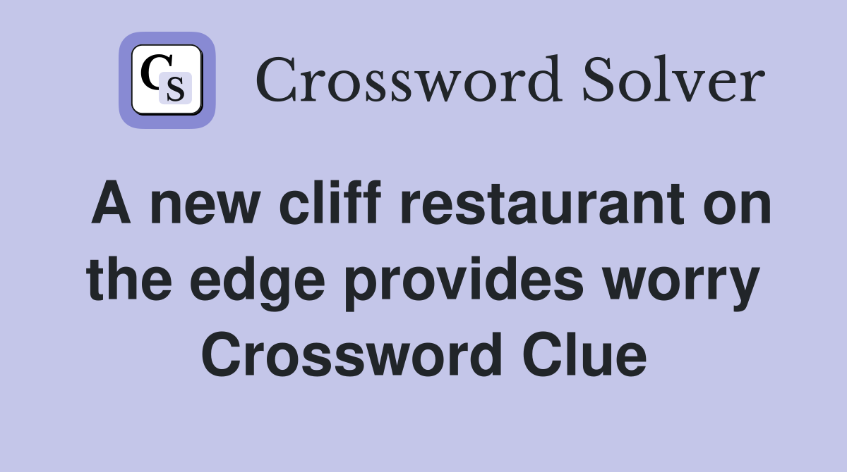 A new cliff restaurant on the edge provides worry Crossword Clue