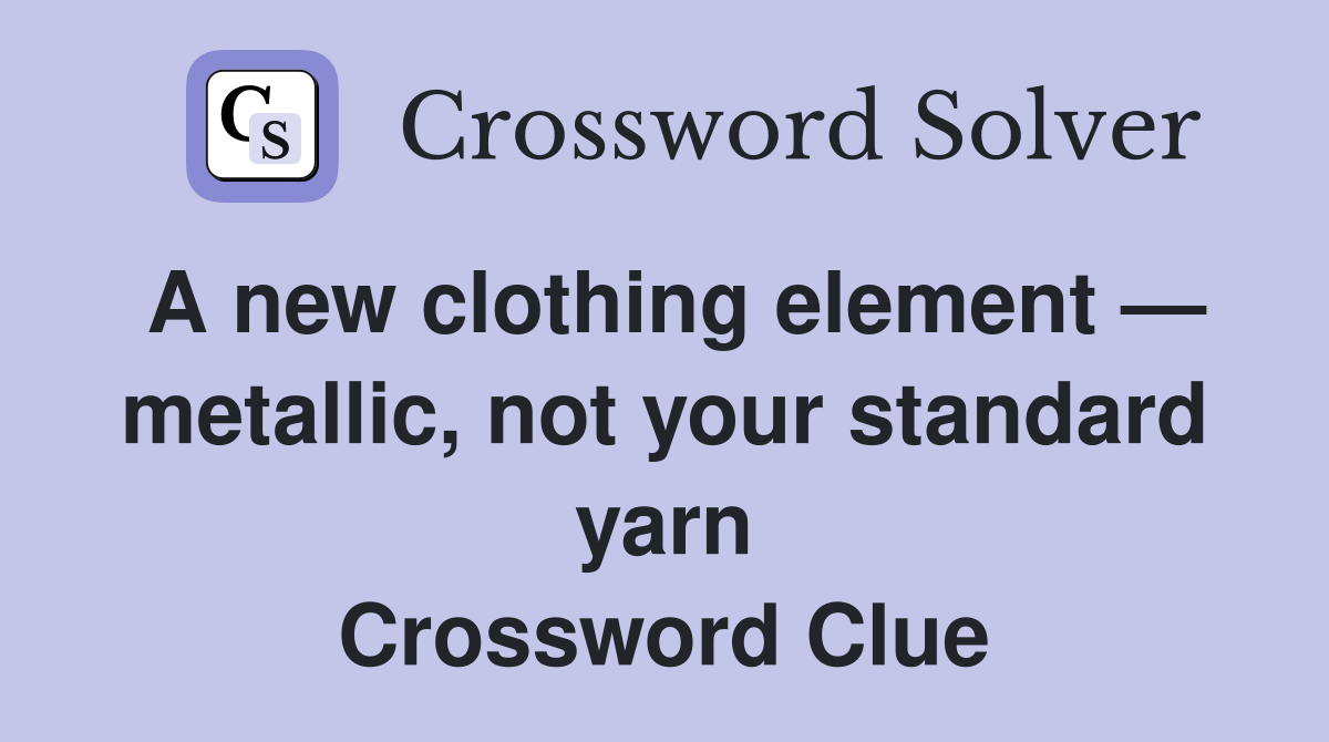 A new clothing element — metallic, not your standard yarn Crossword Clue