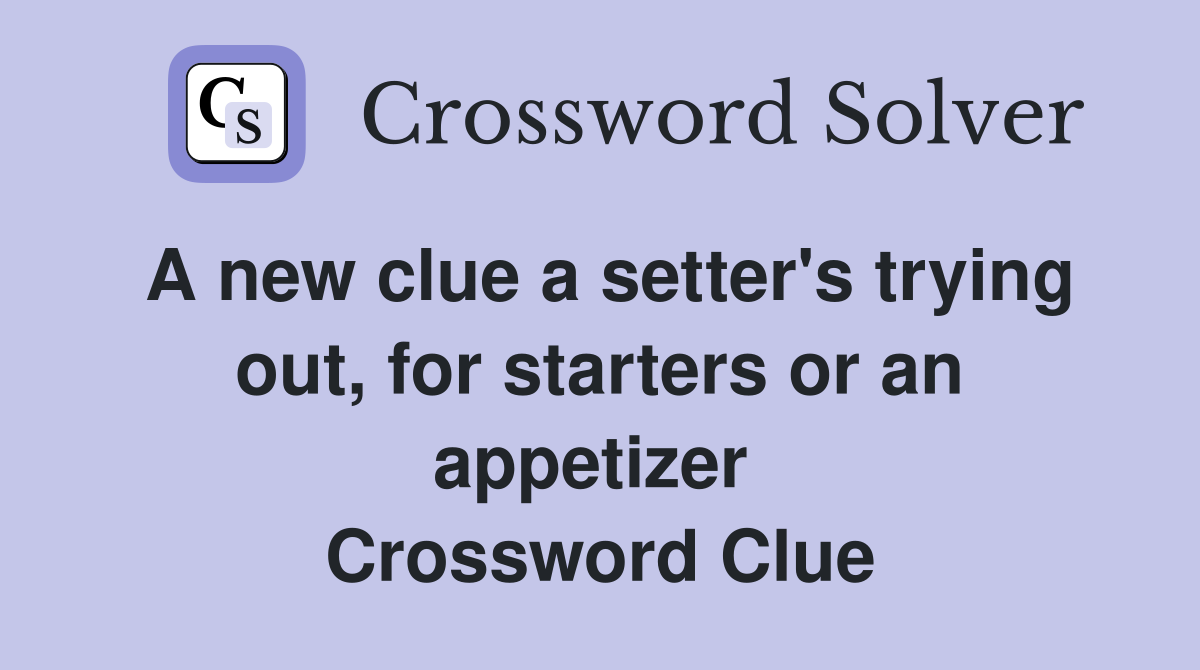 A new clue a setter's trying out, for starters or an appetizer  Crossword Clue